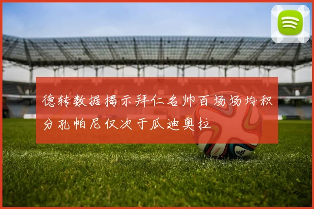 德转数据揭示拜仁名帅百场场均积分孔帕尼仅次于瓜迪奥拉