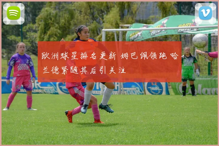 欧洲球星排名更新 姆巴佩领跑 哈兰德紧随其后引关注