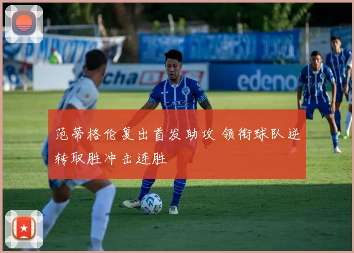 范蒂格伦复出首发助攻 领衔球队逆转取胜冲击连胜