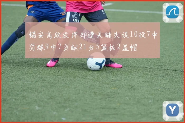 锡安高效发挥却遭关键失误10投7中罚球9中7贡献21分5篮板2盖帽