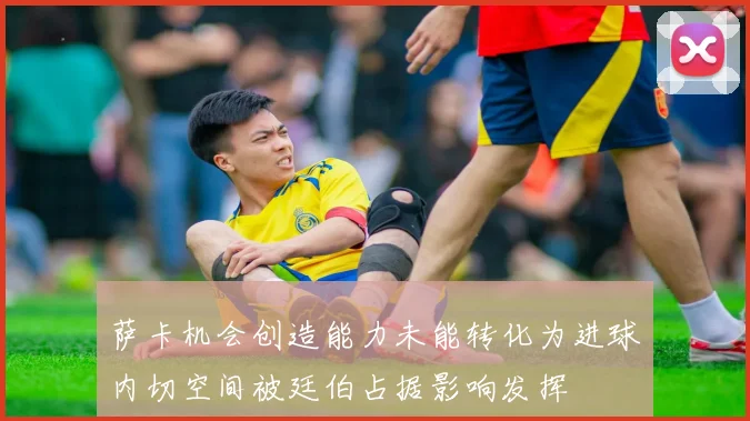 萨卡机会创造能力未能转化为进球内切空间被廷伯占据影响发挥