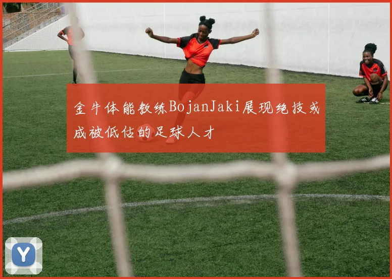 金牛体能教练BojanJaki展现绝技或成被低估的足球人才